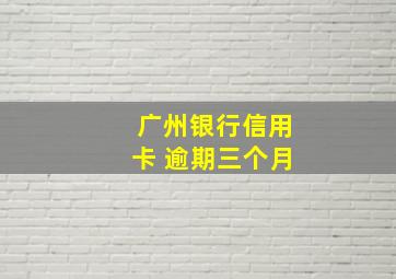 广州银行信用卡 逾期三个月